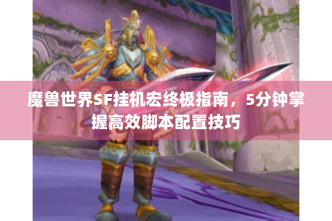 魔兽世界SF挂机宏终极指南，5分钟掌握高效脚本配置技巧
