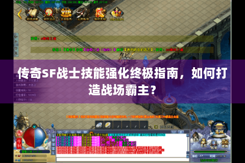 传奇SF战士技能强化终极指南，如何打造战场霸主？