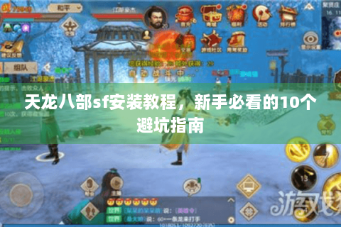天龙八部sf安装教程，新手必看的10个避坑指南