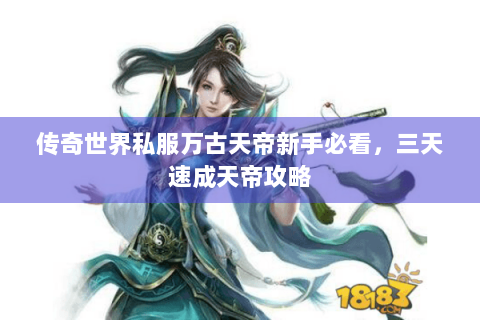 传奇世界私服万古天帝新手必看，三天速成天帝攻略
