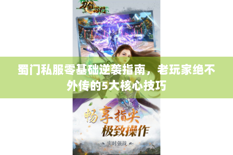 蜀门私服零基础逆袭指南，老玩家绝不外传的5大核心技巧