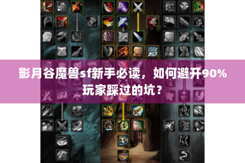 影月谷魔兽sf新手必读，如何避开90%玩家踩过的坑？