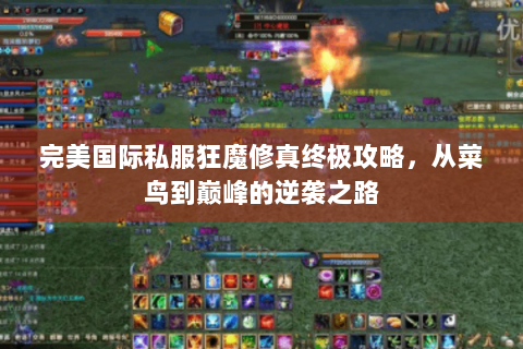 完美国际私服狂魔修真终极攻略，从菜鸟到巅峰的逆袭之路