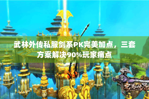 武林外传私服剑系PK完美加点，三套方案解决90%玩家痛点