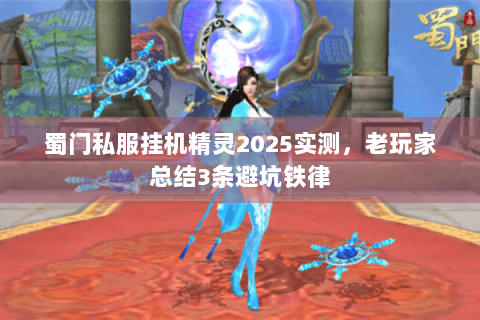 蜀门私服挂机精灵2025实测，老玩家总结3条避坑铁律