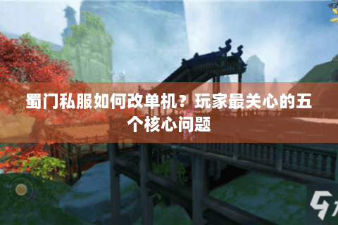 蜀门私服如何改单机？玩家最关心的五个核心问题