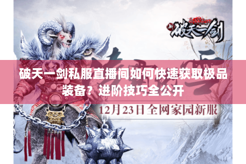 破天一剑私服直播间如何快速获取极品装备？进阶技巧全公开