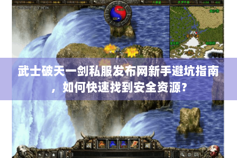 武士破天一剑私服发布网新手避坑指南，如何快速找到安全资源？