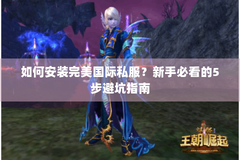 如何安装完美国际私服？新手必看的5步避坑指南