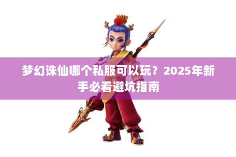梦幻诛仙哪个私服可以玩？2025年新手必看避坑指南