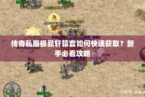传奇私服极品轩辕套如何快速获取？新手必看攻略