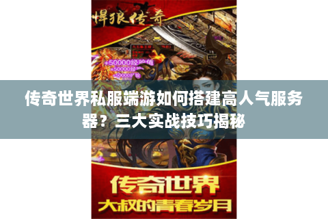 传奇世界私服端游如何搭建高人气服务器？三大实战技巧揭秘