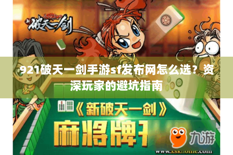 921破天一剑手游sf发布网怎么选？资深玩家的避坑指南
