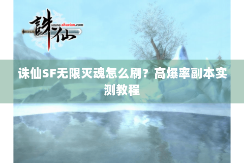 诛仙SF无限灭魂怎么刷？高爆率副本实测教程