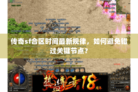 传奇sf合区时间最新规律，如何避免错过关键节点？