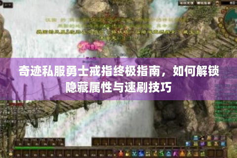 奇迹私服勇士戒指终极指南，如何解锁隐藏属性与速刷技巧