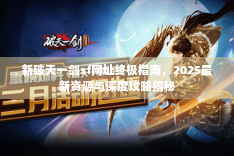 新破天一剑sf网址终极指南，2025最新资源与深度攻略揭秘