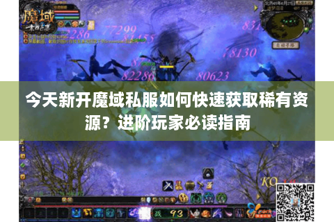 今天新开魔域私服如何快速获取稀有资源？进阶玩家必读指南