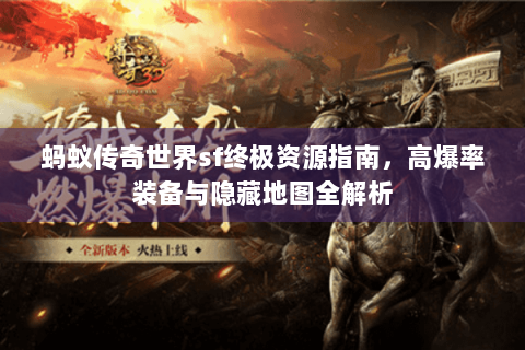 蚂蚁传奇世界sf终极资源指南，高爆率装备与隐藏地图全解析