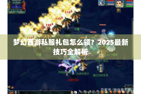 梦幻西游私服礼包怎么领？2025最新技巧全解析
