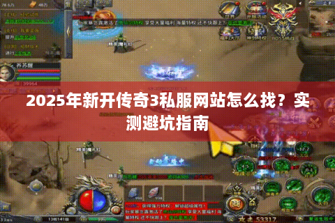 2025年新开传奇3私服网站怎么找？实测避坑指南
