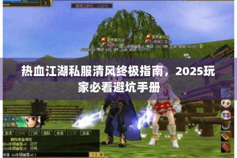 热血江湖私服清风终极指南，2025玩家必看避坑手册