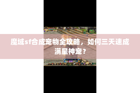 魔域sf合成宠物全攻略，如何三天速成满星神宠？