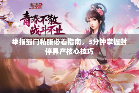 举报蜀门私服必看指南，3分钟掌握封停黑产核心技巧