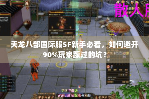 天龙八部国际服SF新手必看，如何避开90%玩家踩过的坑？