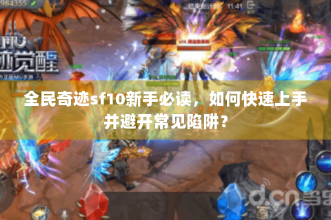全民奇迹sf10新手必读，如何快速上手并避开常见陷阱？