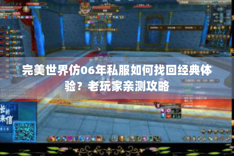 完美世界仿06年私服如何找回经典体验？老玩家亲测攻略