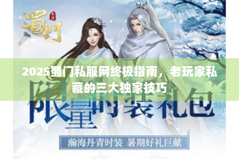 2025蜀门私服网终极指南，老玩家私藏的三大独家技巧