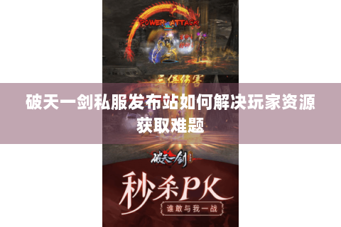 破天一剑私服发布站如何解决玩家资源获取难题