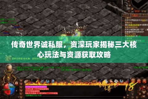 传奇世界诚私服，资深玩家揭秘三大核心玩法与资源获取攻略