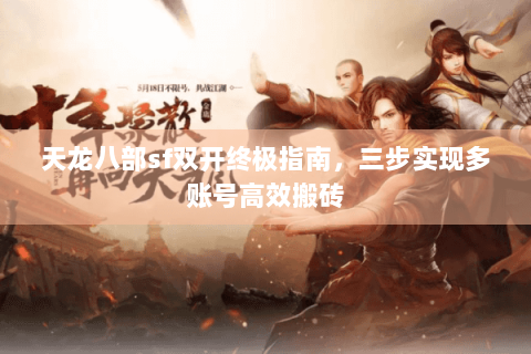天龙八部sf双开终极指南，三步实现多账号高效搬砖