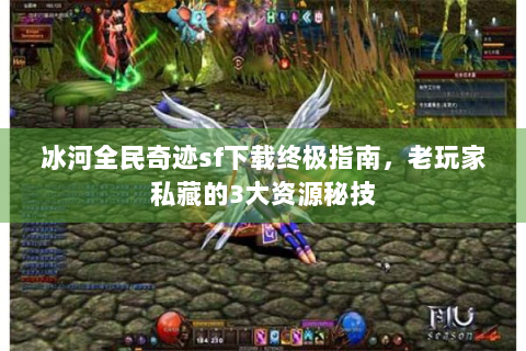 冰河全民奇迹sf下载终极指南，老玩家私藏的3大资源秘技