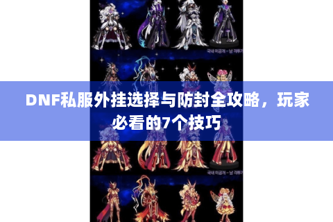 DNF私服外挂选择与防封全攻略，玩家必看的7个技巧