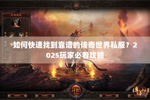 如何快速找到靠谱的传奇世界私服？2025玩家必看攻略