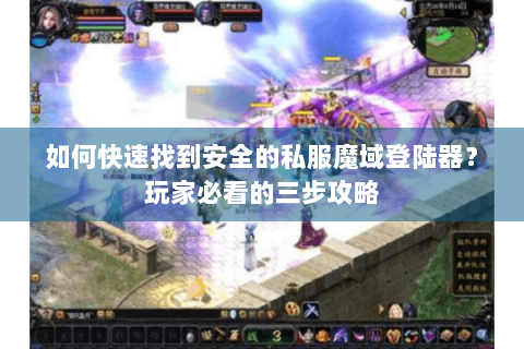 如何快速找到安全的私服魔域登陆器？玩家必看的三步攻略