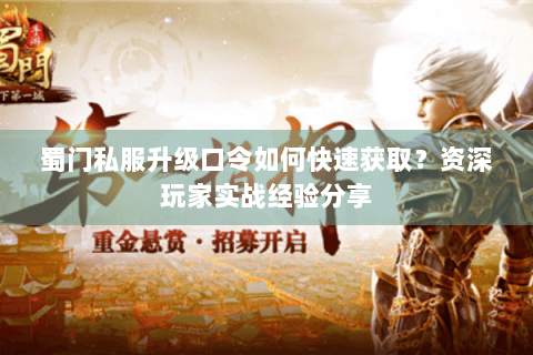 蜀门私服升级口令如何快速获取？资深玩家实战经验分享