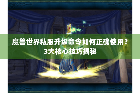 魔兽世界私服升级命令如何正确使用？3大核心技巧揭秘