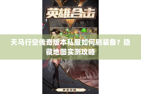 天马行空传奇版本私服如何刷装备？隐藏地图实测攻略