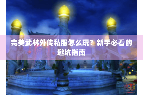 完美武林外传私服怎么玩？新手必看的避坑指南