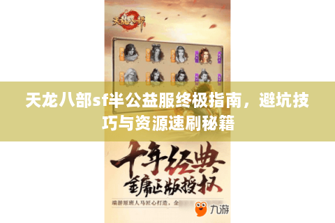 天龙八部sf半公益服终极指南，避坑技巧与资源速刷秘籍