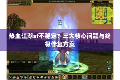 热血江湖sf不稳定？三大核心问题与终极修复方案