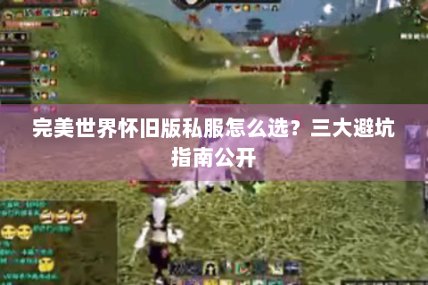 完美世界怀旧版私服怎么选？三大避坑指南公开