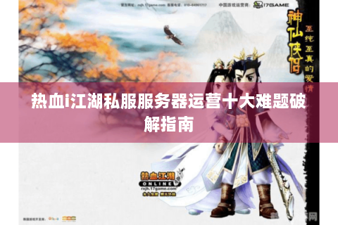 热血i江湖私服服务器运营十大难题破解指南