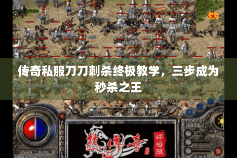 传奇私服刀刀刺杀终极教学，三步成为秒杀之王