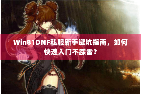 Win81DNF私服新手避坑指南，如何快速入门不踩雷？