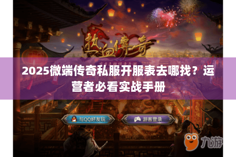 2025微端传奇私服开服表去哪找？运营者必看实战手册